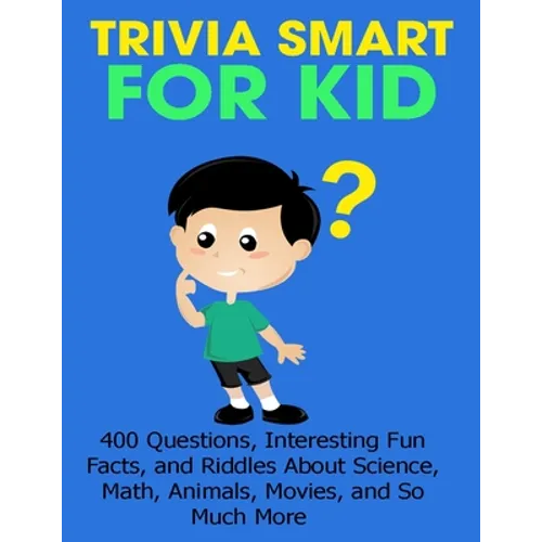 Trivia Smart For Kid: 400 Questions, Interesting Fun Fact, and Riddles About Science, Math, Animal, Movie, and So Much More