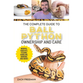 The Complete Guide to Ball Python Ownership and Care: Covering Morphs, Enclosures, Habitats, Feeding, Handling, Bonding, Health Care, Breeding, and Pr