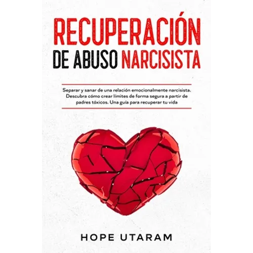 Recuperación de Abuso Narcisista: Separar y sanar de una relación emocionalmente narcisista. Descubra cómo crear límites de forma segura a partir de p