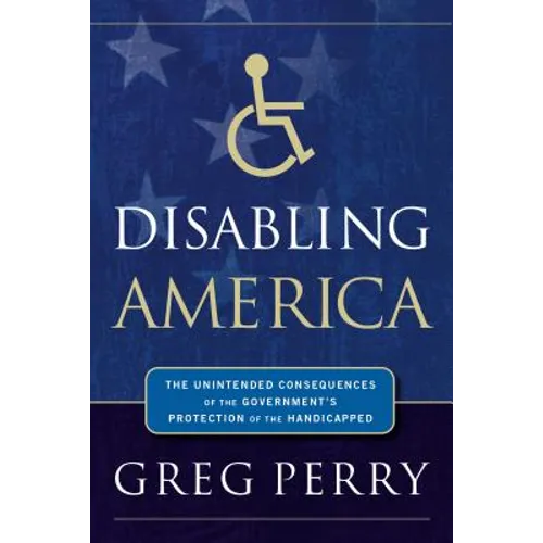 Disabling America: The Unintended Consequences of the Government's Protection of the Handicapped