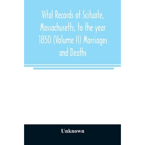 Vital records of Scituate, Massachusetts, to the year 1850 (Volume II) Marriages and Deaths