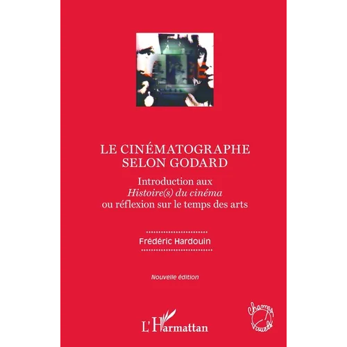 Le cinématographe selon Godard: Introduction aux Histoire(s) du cinéma ou réflexion sur le temps des arts Nouvelle édition