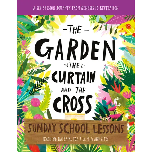 The Garden, the Curtain and the Cross Sunday School Lessons: A Six-Session Curriculum from Genesis to Revelation