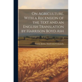 On Agriculture, With a Recension of the Text and an English Translation by Harrison Boyd Ash; 1