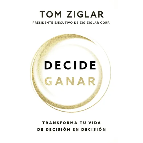 Decide Ganar: Transforma Tu Vida de Decisión En Decisión