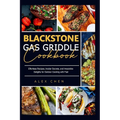 Blackstone Gas Griddle Cook Book: Effortless Recipes, Insider Secrets, and Irresistible Delights for Outdoor Cooking with Flair