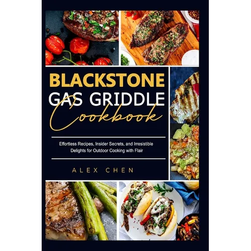 Blackstone Gas Griddle Cook Book: Effortless Recipes, Insider Secrets, and Irresistible Delights for Outdoor Cooking with Flair