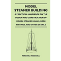 Model Steamer Building - A Practical Handbook on the Design and Construction of Model Steamer Hulls, Deck Fittings, and Other Details