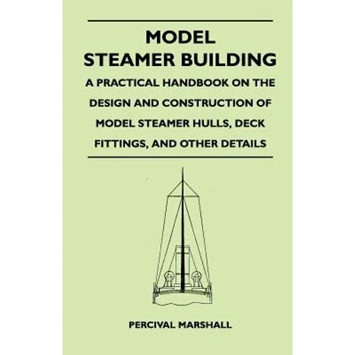Model Steamer Building - A Practical Handbook on the Design and Construction of Model Steamer Hulls, Deck Fittings, and Other Details