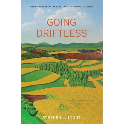 Going Driftless: Life Lessons from the Heartland for Unraveling Times