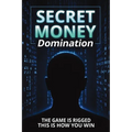 Secret Money Domination: Steal the Wealth Strategies of the 1% and Break Free from Financial Slavery