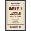 Living With Less Stuff: It's Time to Scale Down, Get Rid of Excess, and Organize the Rest