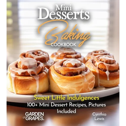 Mini Desserts Baking Cookbook: Sweet Little Indulgences 100+ Mini Dessert Recipes, Pictures Included