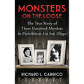 Monsters on the Loose: The True Story of Three Unsolved Murders in Prohibition Era San Diego
