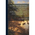 Mitre and Sceptre Transatlantic Faiths, Ideas, Personalities, and Politics 1689-1775