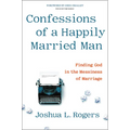 Confessions of a Happily Married Man: Finding God in the Messiness of Marriage