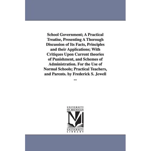 School Government; A Practical Treatise, Presenting A Thorough Discussion of Its Facts, Principles and their Applications; With Critiques Upon Current