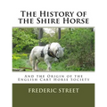 The History of the Shire Horse: And the Origin of the English Cart Horse Society