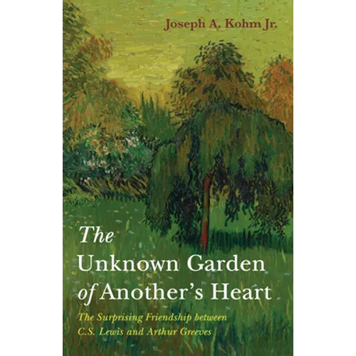 The Unknown Garden of Another's Heart: The Surprising Friendship Between C.S. Lewis and Arthur Greeves