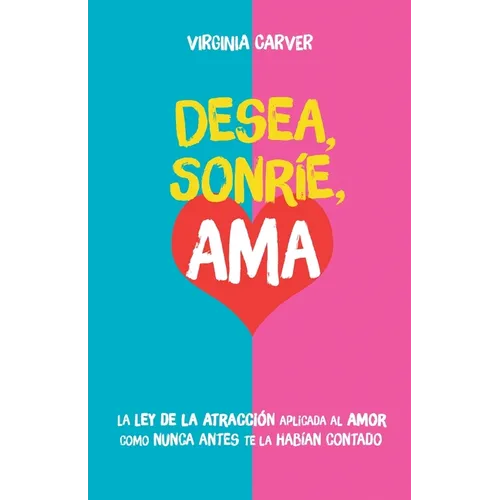 Desea, Sonríe, Ama: Encuentra el amor. La Ley de la Atracción aplicada al amor como nunca antes te la habían contado