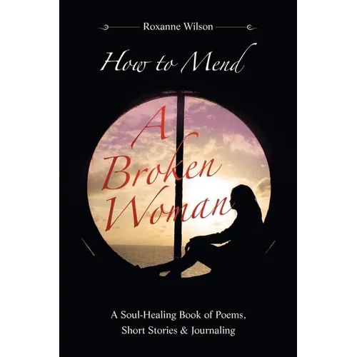 How to Mend a Broken Woman: A Soul-Healing Book of Poems, Short Stories & Journaling