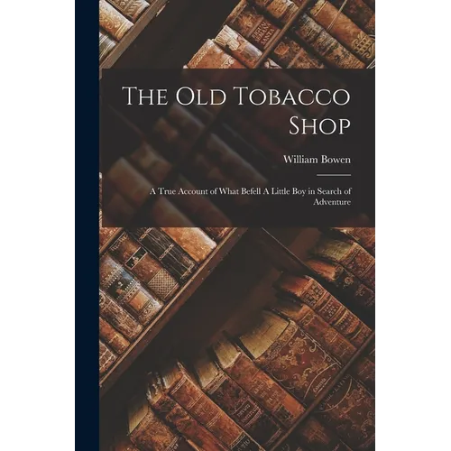 The old Tobacco Shop: A True Account of What Befell A Little boy in Search of Adventure