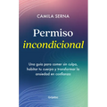 Permiso Incondicional. Una Guía Para Comer Sin Culpa, Habitar Tu Cuerpo Y Transformar La Ansiedad En Confianza / Unconditional Permission