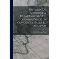 Historia de Antioqui-a Departamento de Colombia Desde la Conquista Hasta El Año 1900