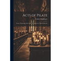 Acts of Pilate: From a Transcript of the Codex Designated by Thilo As Paris D.