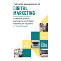 The Tools and Modules of Digital Marketing: A definitive guide to learning the art of digital marketing for beginners.
