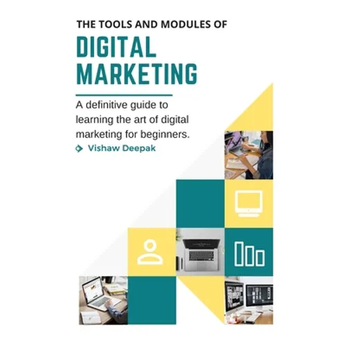 The Tools and Modules of Digital Marketing: A definitive guide to learning the art of digital marketing for beginners.