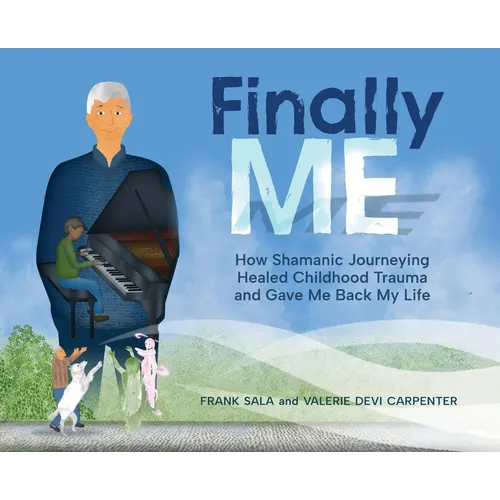 Finally ME: How Shamanic Journeying Healed Childhood Trauma and Gave Me Back My Life