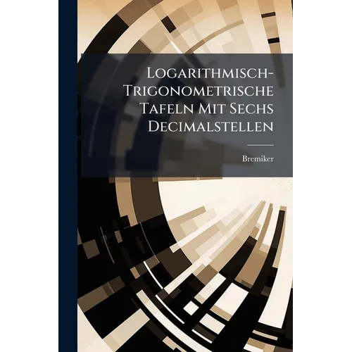 Logarithmisch-Trigonometrische Tafeln Mit Sechs Decimalstellen: Mit Rücksicht Auf Den Schulgebrauch