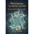 Mormonism, the Matrix and Me: My Journey from Kolob to Calvary