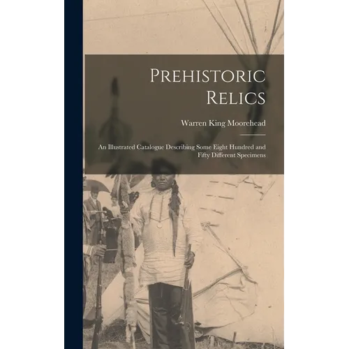 Prehistoric Relics; an Illustrated Catalogue Describing Some Eight Hundred and Fifty Different Specimens