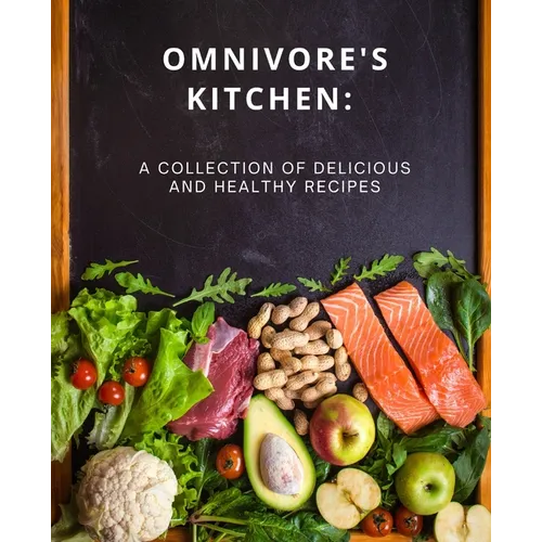 Omnivore's Kitchen: : A Collection of Delicious and Healthy Recipes