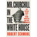 Mr. Churchill in the White House: The Untold Story of a Prime Minister and Two Presidents