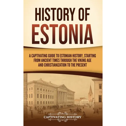 History of Estonia: A Captivating Guide to Estonian History, Starting from Ancient Times through the Viking Age and Christianization to the Present