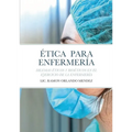 Ética Para Enfermería: Dilemas Éticos Y Bioéticos En El Ejercicio de la Enfermería