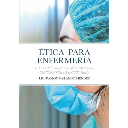 Ética Para Enfermería: Dilemas Éticos Y Bioéticos En El Ejercicio de la Enfermería