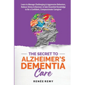 The Secret to Alzheimer's Dementia Care: Learn to Manage Challenging and Aggressive Behaviors, Reduce Stress and Burnout, and Gain Essential Knowledge