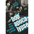 Bop Apocalypse: Jazz, Race, the Beats, and Drugs