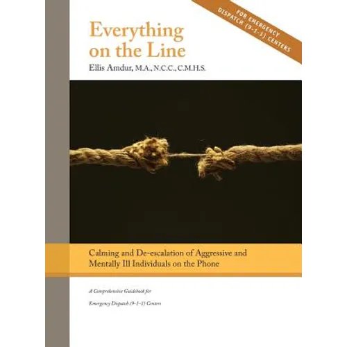 Everything on the Line: Calming & De-escalation of Aggressive & Mentally Ill Individuals on the Phone: A Comprehensive Guidebook for Emergency Dispatc