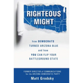 Righteous Might: How Democrats Turned Arizona Blue and How You Can Flip Your Battleground State