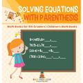 Solving Equations with Parenthesis - Math Books for 5th Graders Children's Math Books