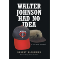 Walter Johnson Had No Idea: A Life with Baseball