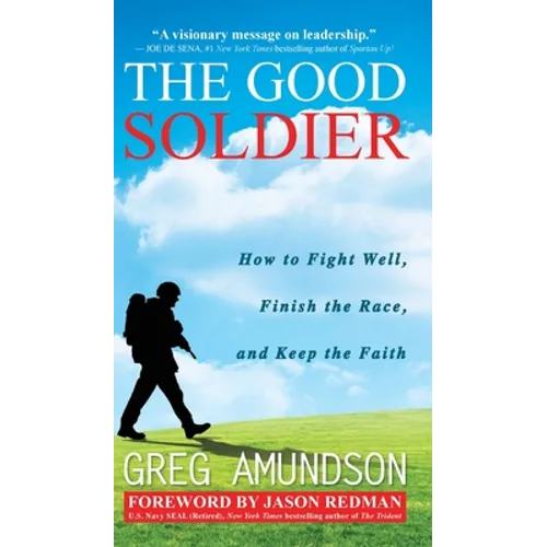 The Good Soldier: How to Fight Well, Finish the Race, and Keep the Faith