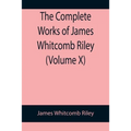 The Complete Works of James Whitcomb Riley (Volume X)