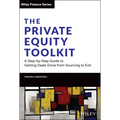 The Private Equity Toolkit: A Step-By-Step Guide to Getting Deals Done from Sourcing to Exit
