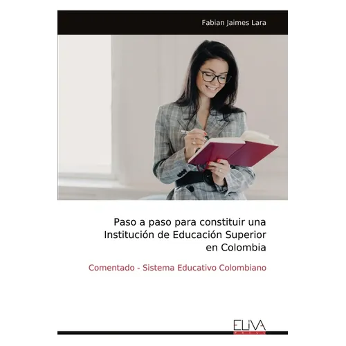 Paso a paso para constituir una Institución de Educación Superior en Colombia: Comentado - Sistema Educativo Colombiano
